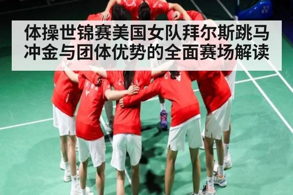 体操世锦赛美国女队拜尔斯跳马冲金与团体优势的全面赛场解读