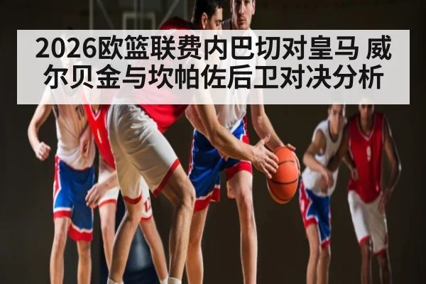 2026欧篮联费内巴切对皇马 威尔贝金与坎帕佐后卫对决分析