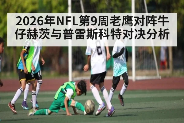 2026年NFL第9周老鹰对阵牛仔赫茨与普雷斯科特对决分析