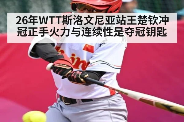 26年WTT斯洛文尼亚站王楚钦冲冠正手火力与连续性是夺冠钥匙
